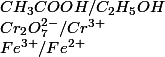 CH_3COOH / C_2H_5OH
 \\ Cr_2O_7^{2-} / Cr^{3+}
 \\ Fe^{3+} / Fe^{2+}